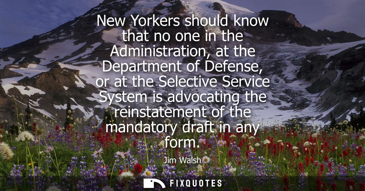 New Yorkers should know that no one in the Administration, at the Department of Defense, or at the Selective Service Sys