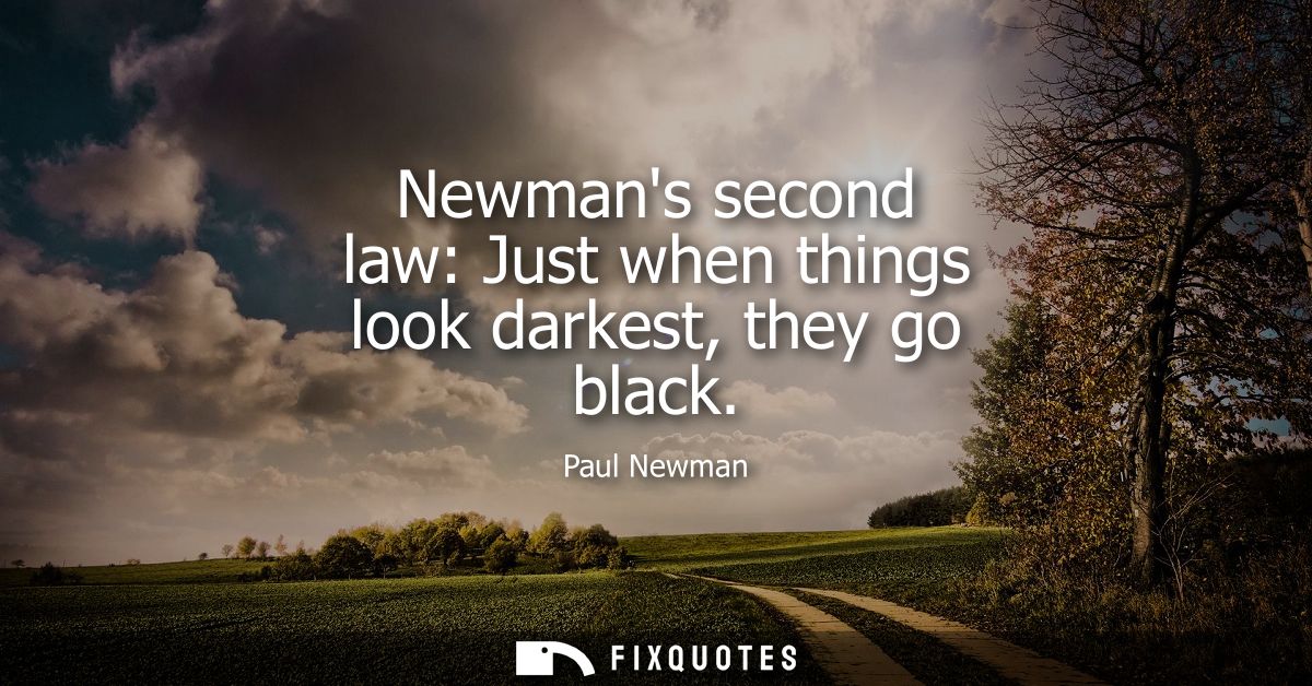 Newmans second law: Just when things look darkest, they go black