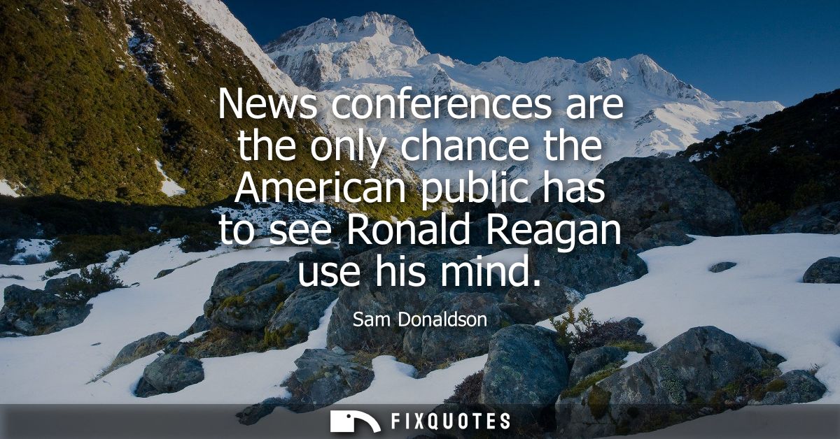 News conferences are the only chance the American public has to see Ronald Reagan use his mind