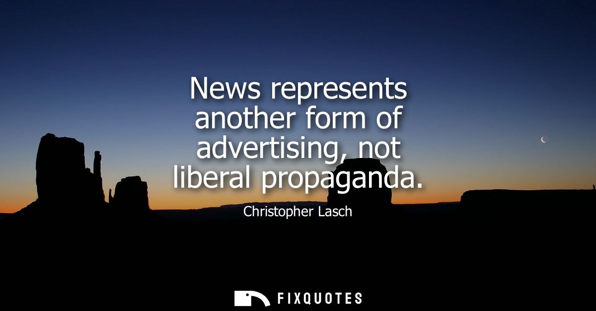 News represents another form of advertising, not liberal propaganda