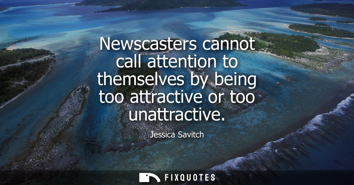 Newscasters cannot call attention to themselves by being too attractive or too unattractive