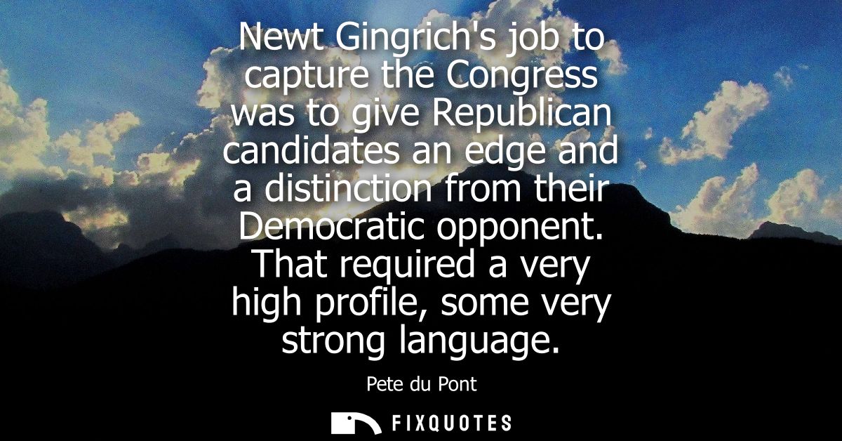 Newt Gingrichs job to capture the Congress was to give Republican candidates an edge and a distinction from their Democr