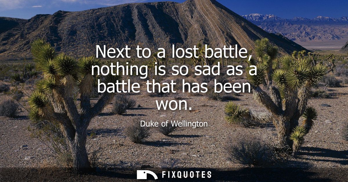Next to a lost battle, nothing is so sad as a battle that has been won