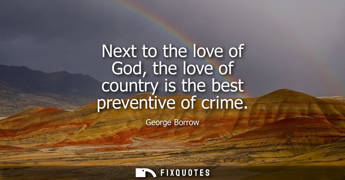 Next to the love of God, the love of country is the best preventive of crime
