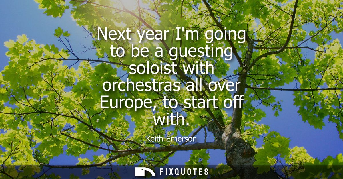 Next year Im going to be a guesting soloist with orchestras all over Europe, to start off with