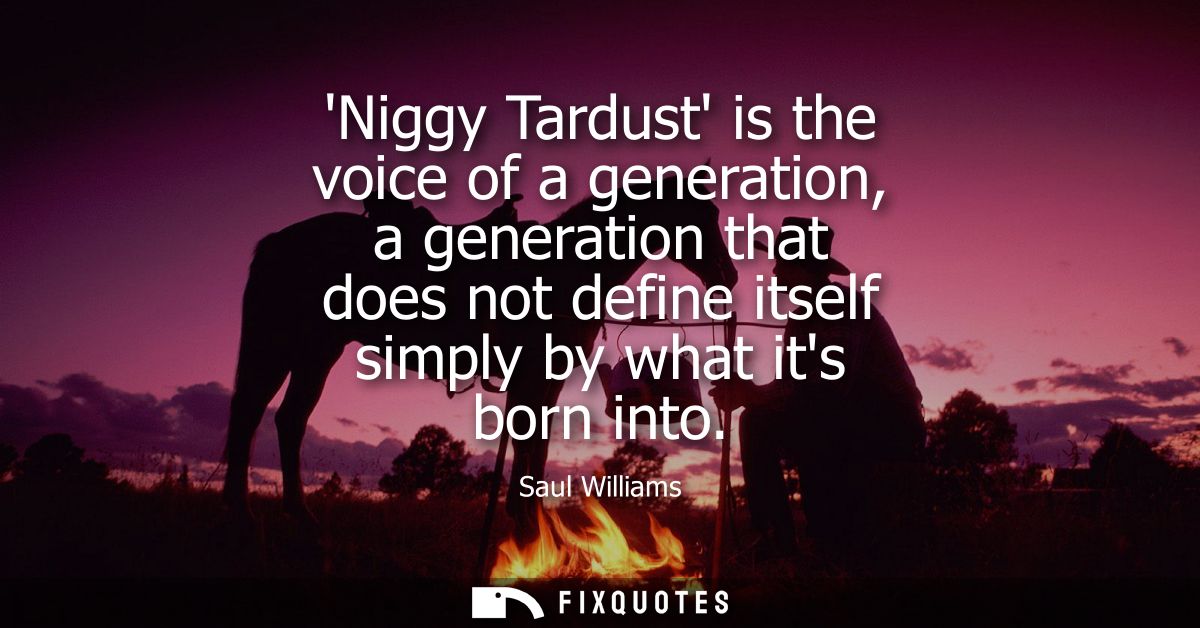 Niggy Tardust is the voice of a generation, a generation that does not define itself simply by what its born into