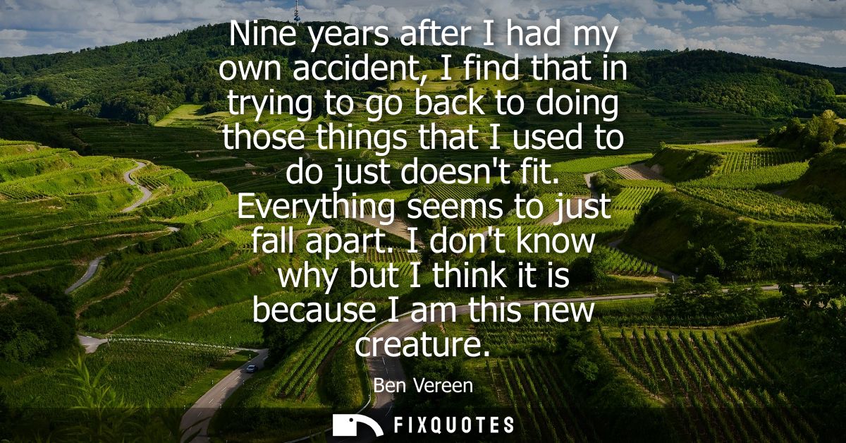 Nine years after I had my own accident, I find that in trying to go back to doing those things that I used to do just do
