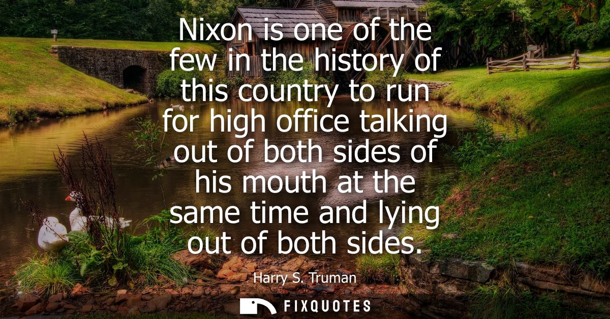 Nixon is one of the few in the history of this country to run for high office talking out of both sides of his mouth at 