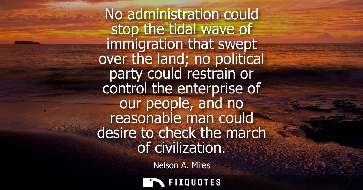No administration could stop the tidal wave of immigration that swept over the land no political party could restrain or