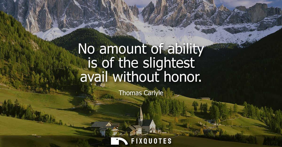No amount of ability is of the slightest avail without honor
