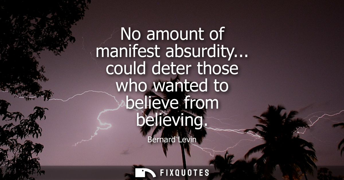 No amount of manifest absurdity... could deter those who wanted to believe from believing