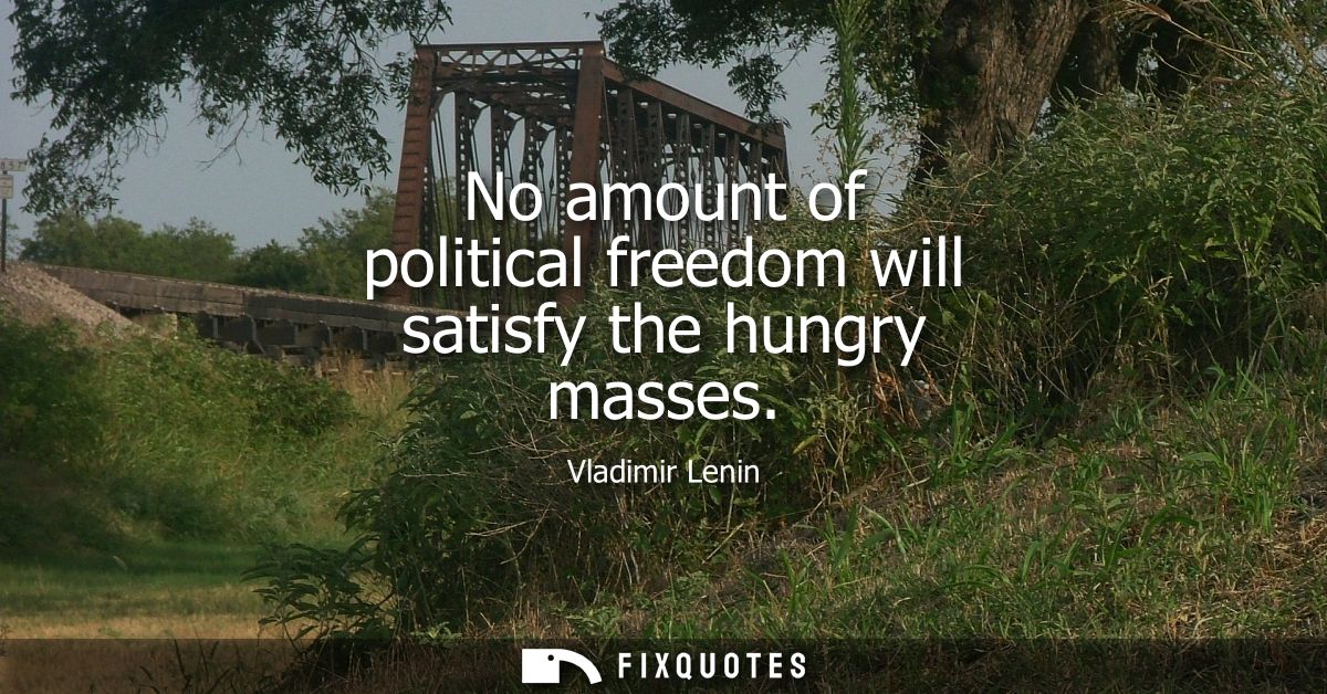 No amount of political freedom will satisfy the hungry masses