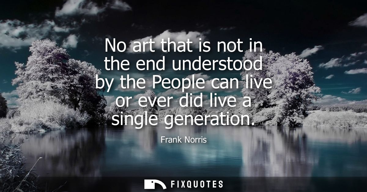 No art that is not in the end understood by the People can live or ever did live a single generation