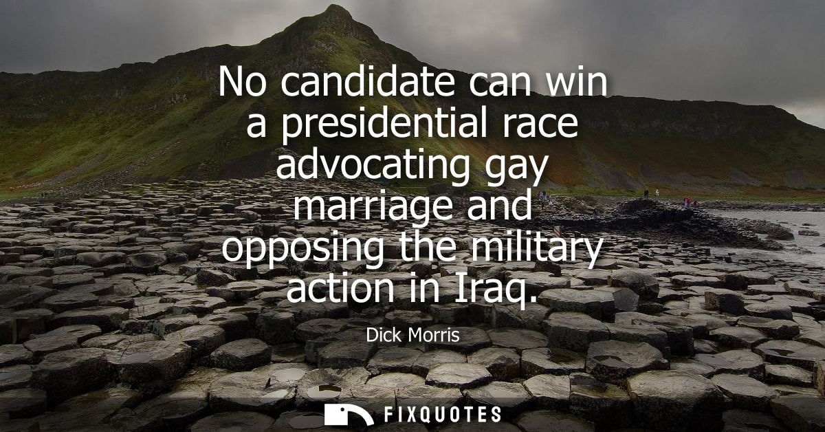 No candidate can win a presidential race advocating gay marriage and opposing the military action in Iraq