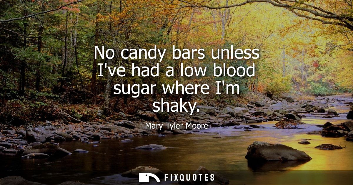 No candy bars unless Ive had a low blood sugar where Im shaky