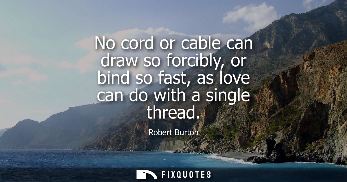 No cord or cable can draw so forcibly, or bind so fast, as love can do with a single thread
