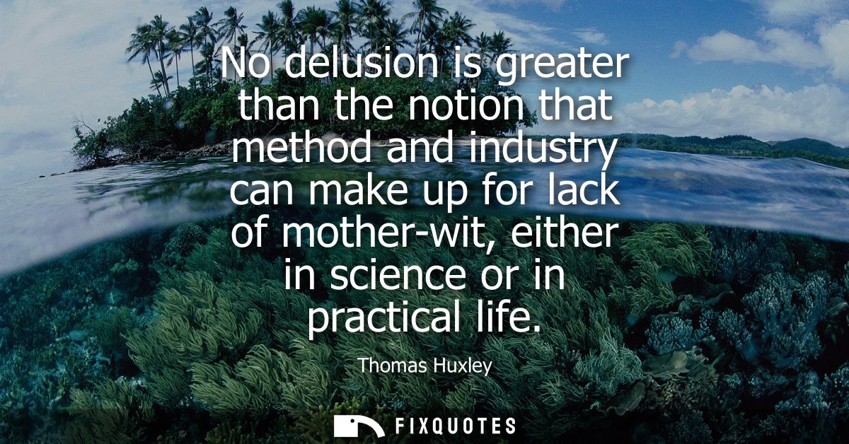 No delusion is greater than the notion that method and industry can make up for lack of mother-wit, either in science or