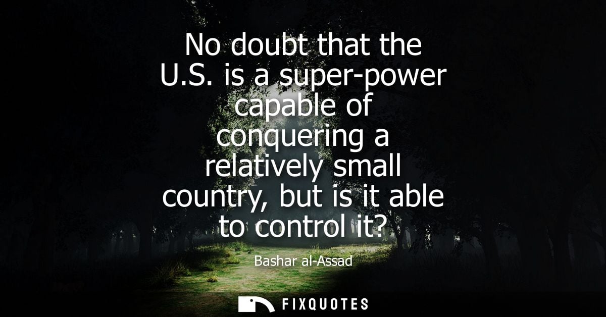 No doubt that the U.S. is a super-power capable of conquering a relatively small country, but is it able to control it?