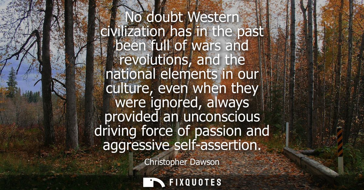 No doubt Western civilization has in the past been full of wars and revolutions, and the national elements in our cultur