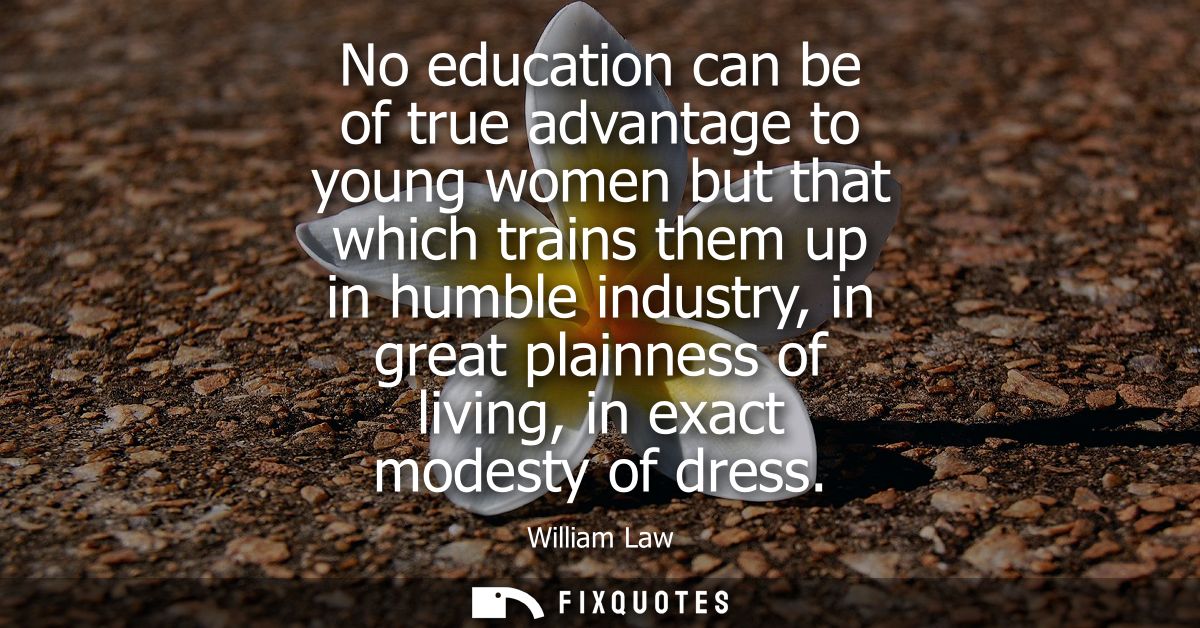 No education can be of true advantage to young women but that which trains them up in humble industry, in great plainnes