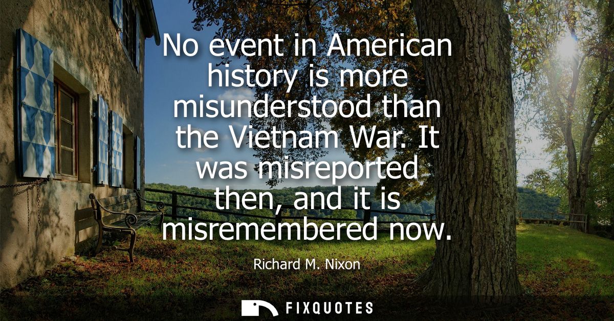 No event in American history is more misunderstood than the Vietnam War. It was misreported then, and it is misremembere