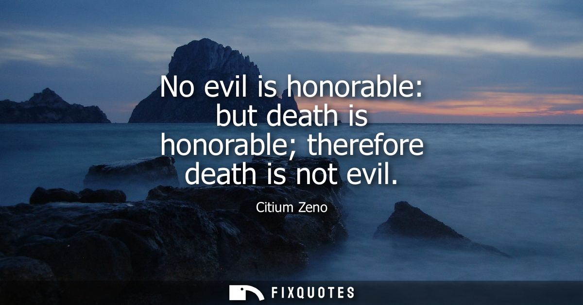 No evil is honorable: but death is honorable therefore death is not evil