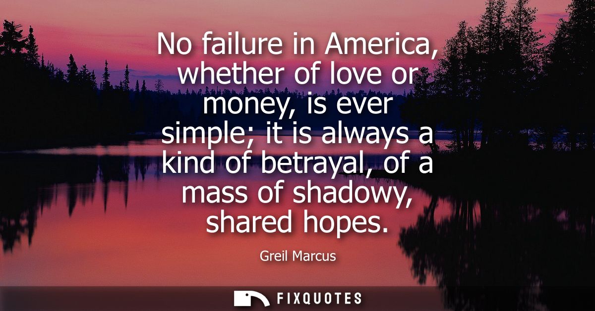 No failure in America, whether of love or money, is ever simple it is always a kind of betrayal, of a mass of shadowy, s