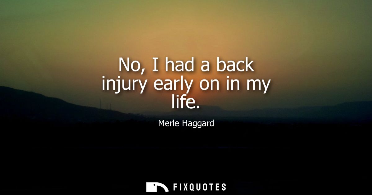No, I had a back injury early on in my life