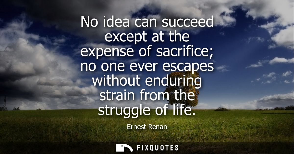 No idea can succeed except at the expense of sacrifice no one ever escapes without enduring strain from the struggle of 
