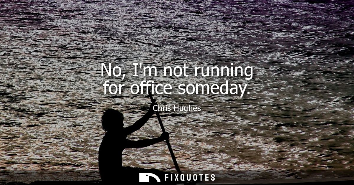 No, Im not running for office someday