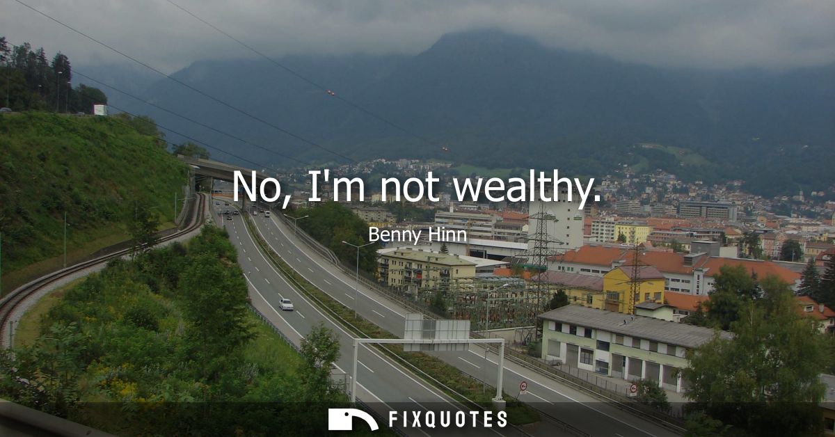 No, Im not wealthy