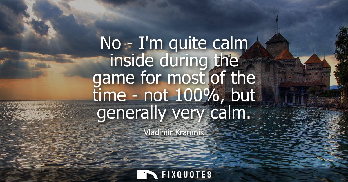 No - Im quite calm inside during the game for most of the time - not 100%, but generally very calm