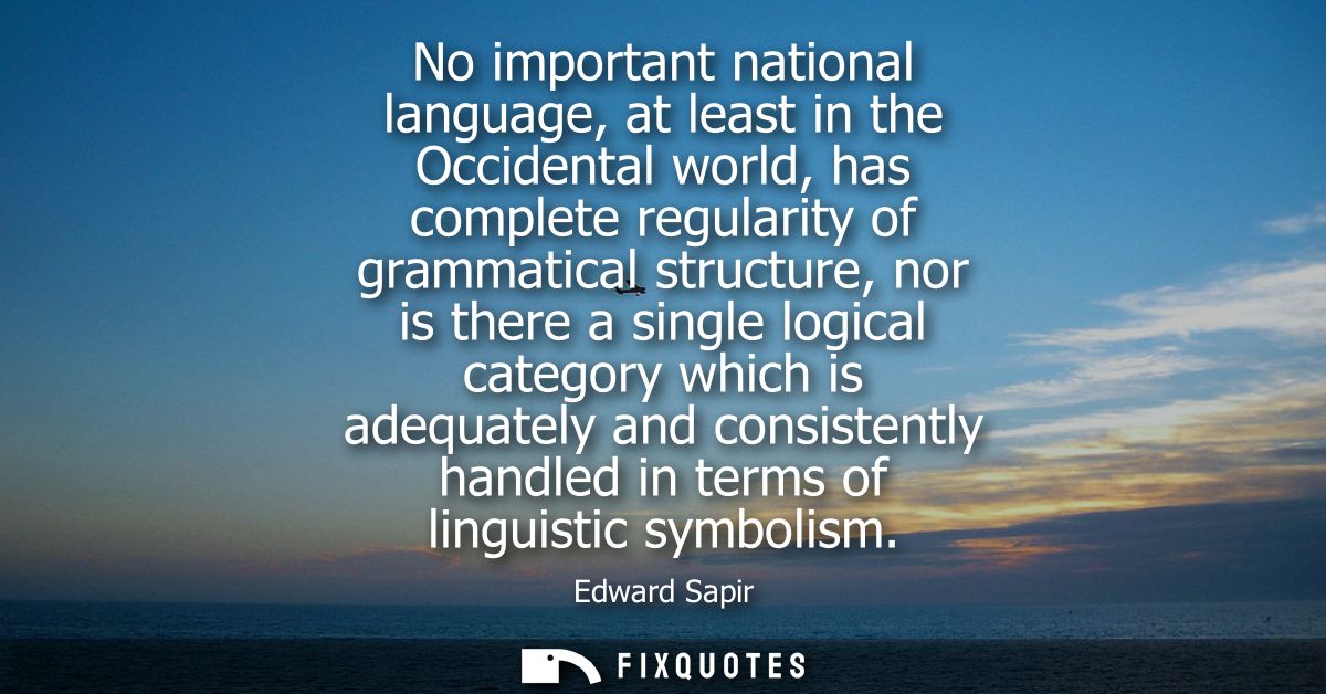 No important national language, at least in the Occidental world, has complete regularity of grammatical structure, nor 