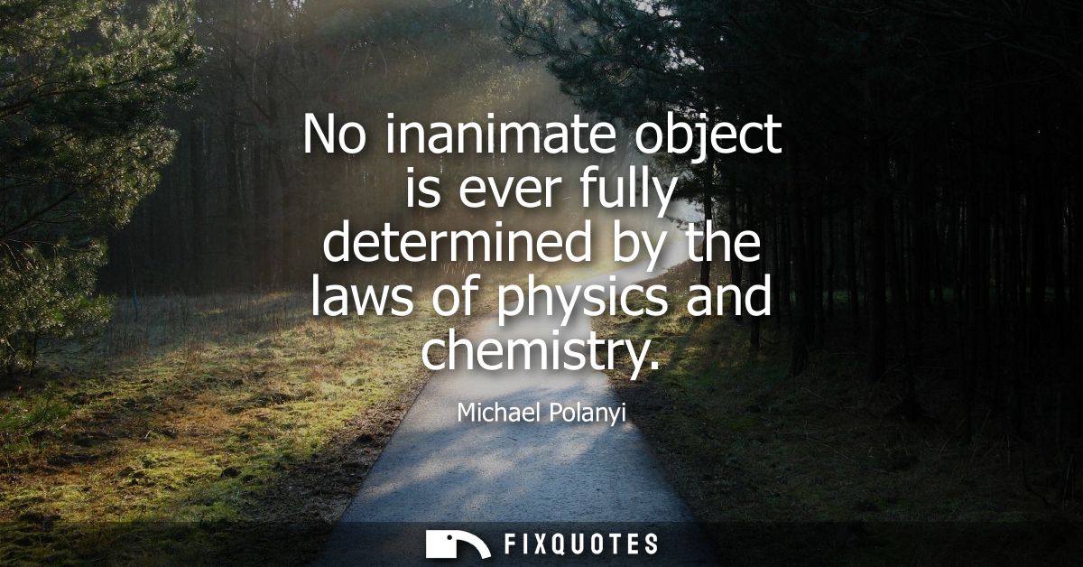 No inanimate object is ever fully determined by the laws of physics and chemistry