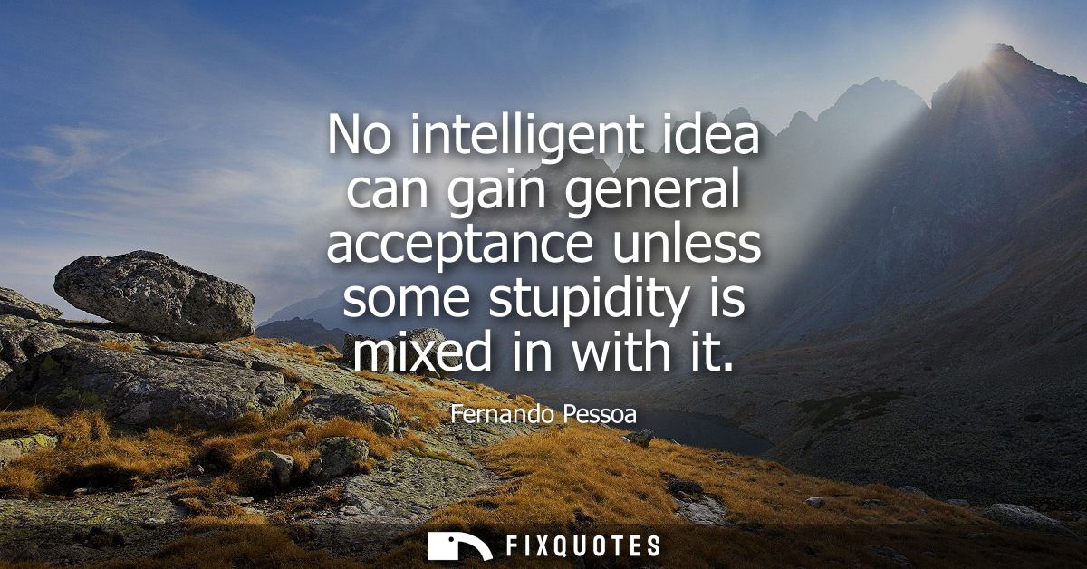 No intelligent idea can gain general acceptance unless some stupidity is mixed in with it