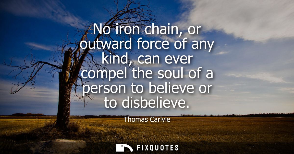 No iron chain, or outward force of any kind, can ever compel the soul of a person to believe or to disbelieve