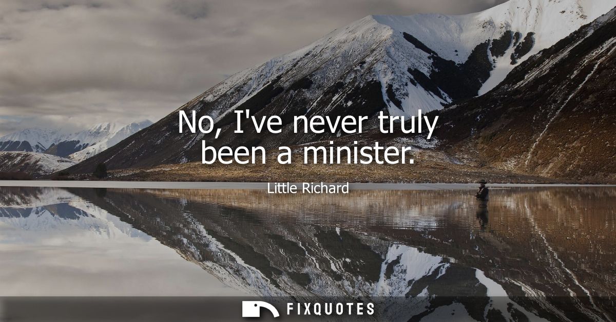 No, Ive never truly been a minister
