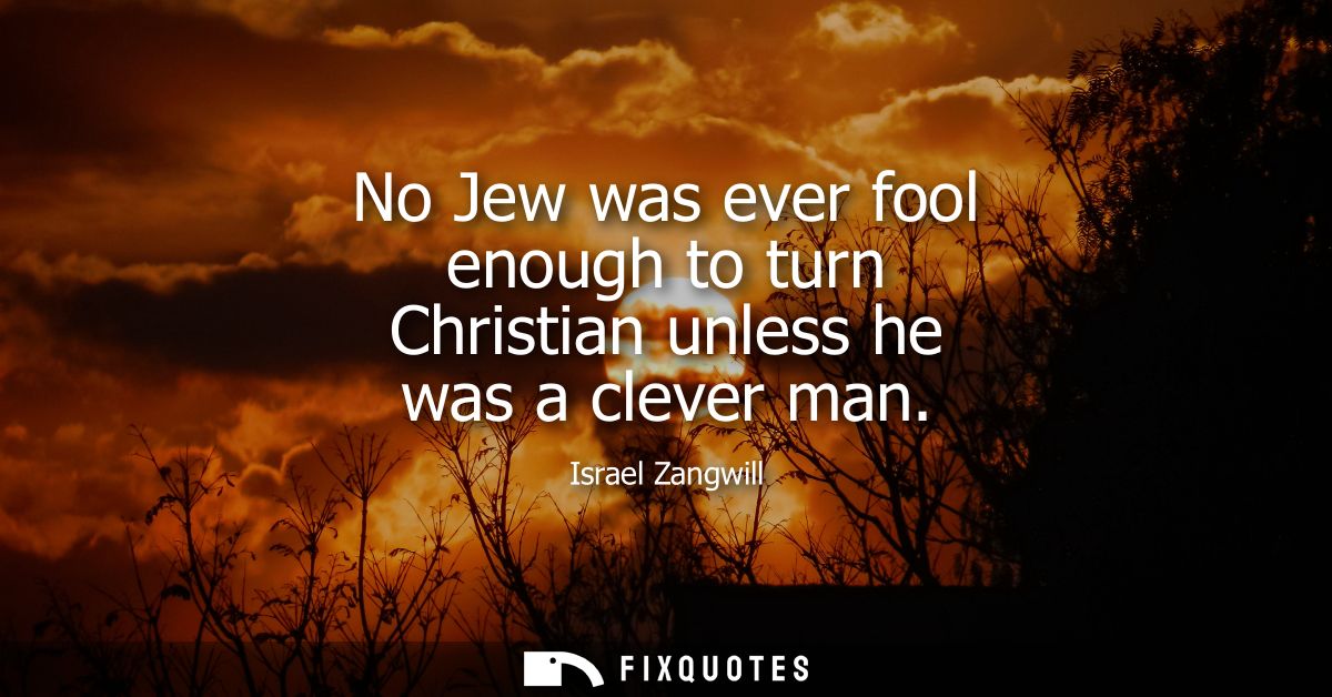No Jew was ever fool enough to turn Christian unless he was a clever man