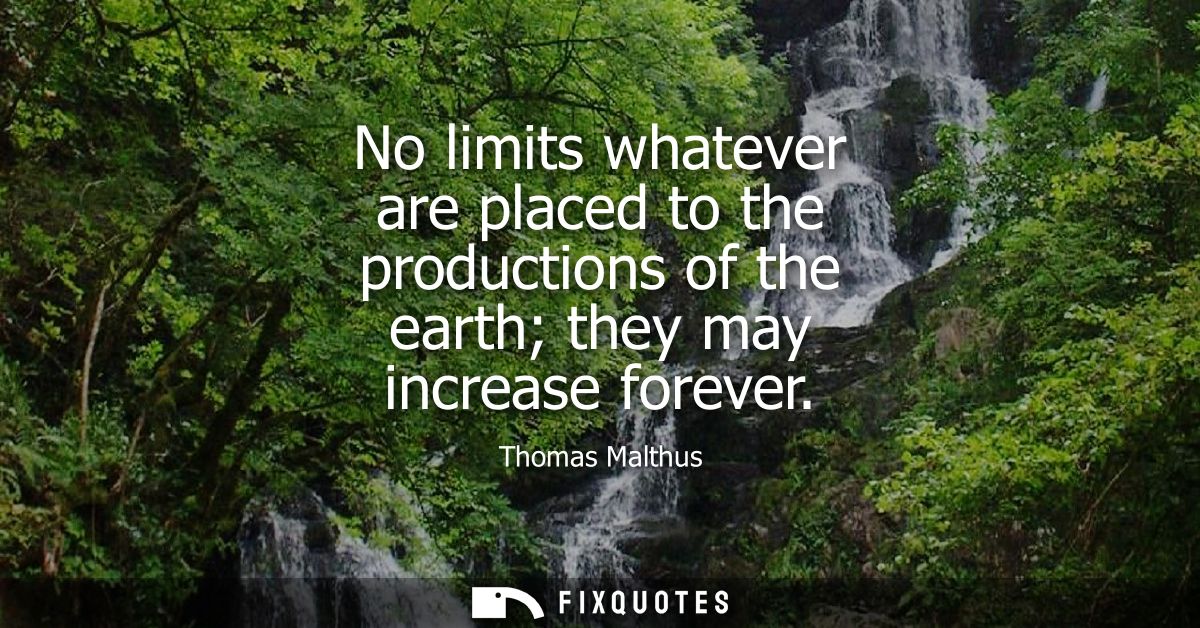 No limits whatever are placed to the productions of the earth they may increase forever