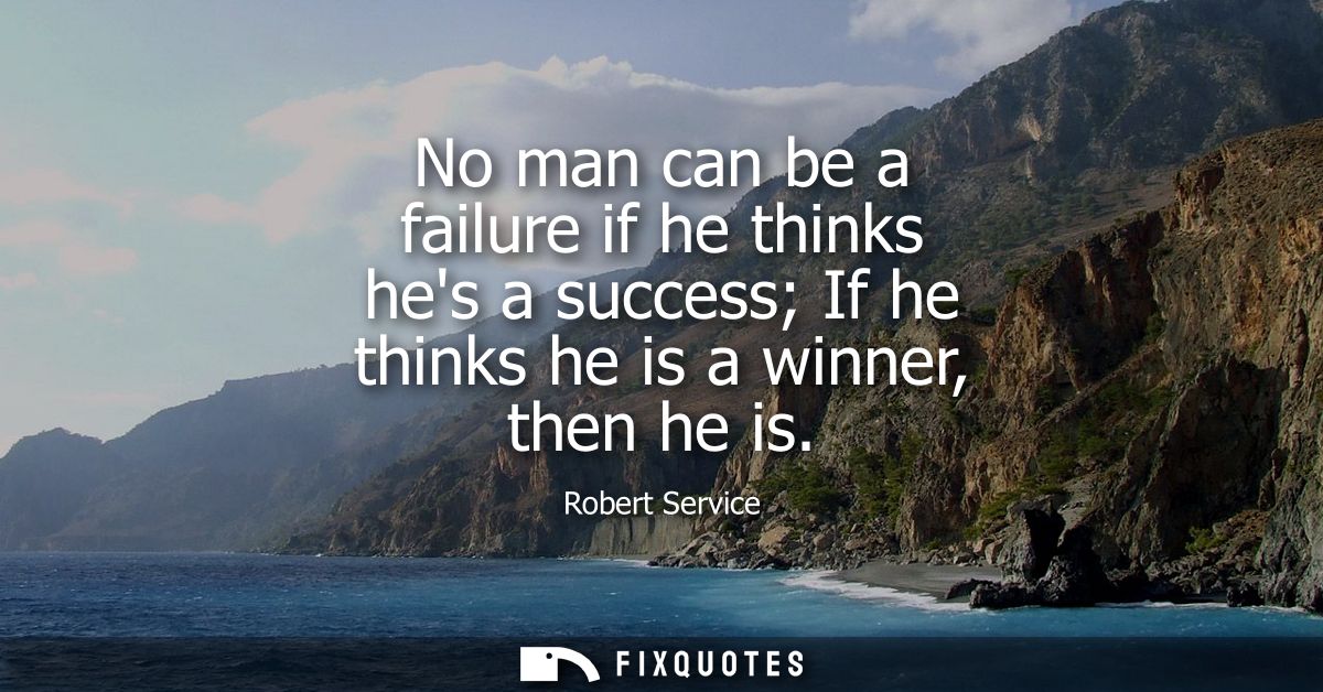 No man can be a failure if he thinks hes a success If he thinks he is a winner, then he is