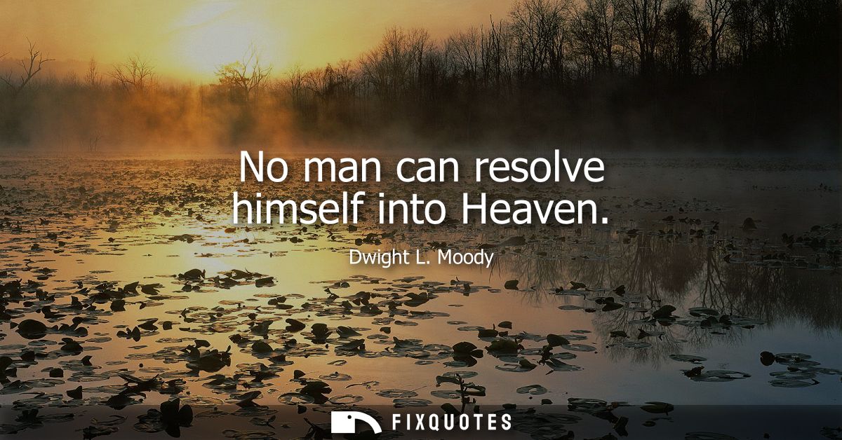 No man can resolve himself into Heaven