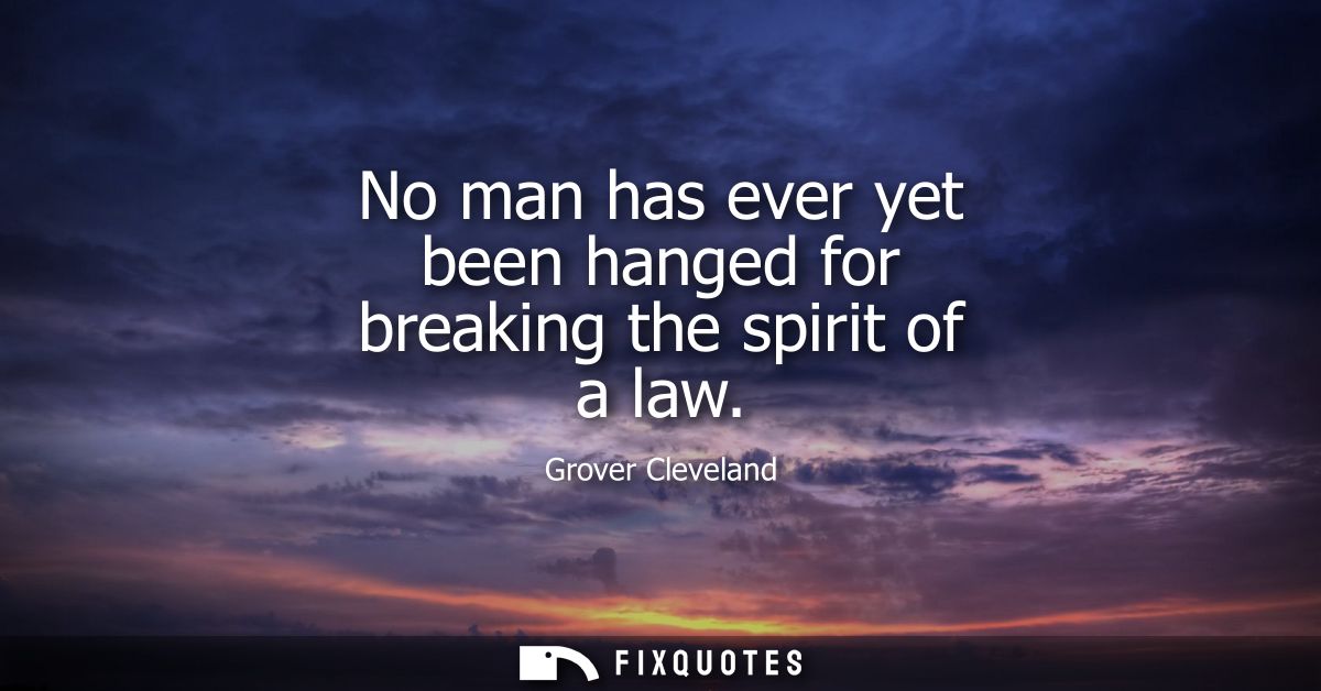 No man has ever yet been hanged for breaking the spirit of a law
