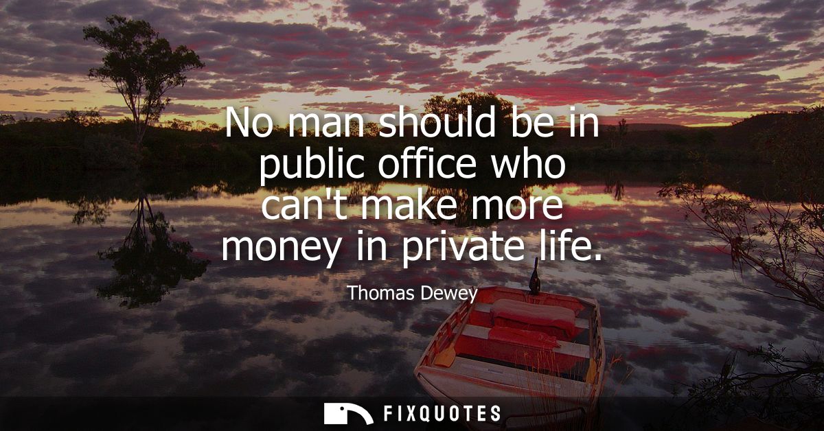 No man should be in public office who cant make more money in private life