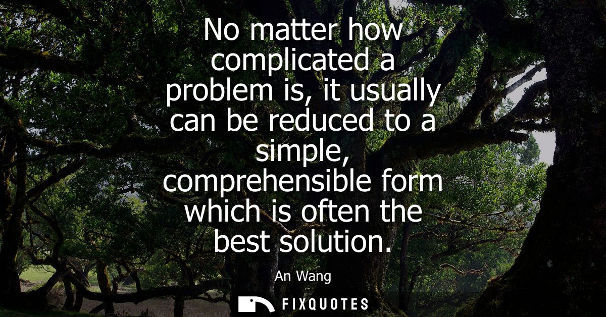 No matter how complicated a problem is, it usually can be reduced to a simple, comprehensible form which is often the be