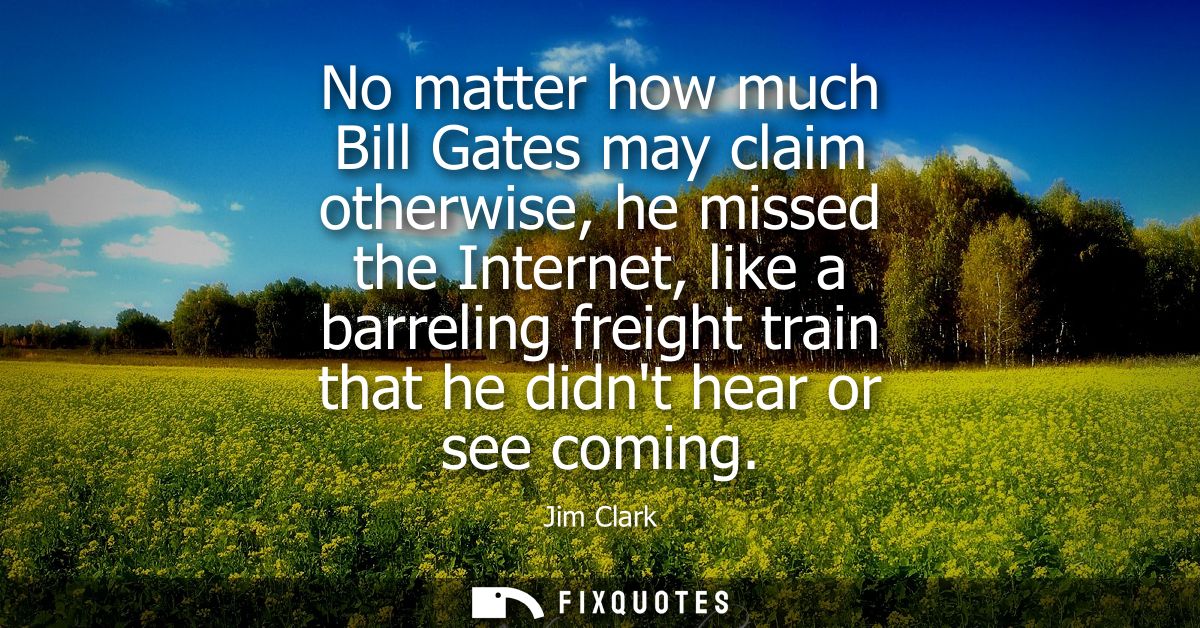 No matter how much Bill Gates may claim otherwise, he missed the Internet, like a barreling freight train that he didnt 