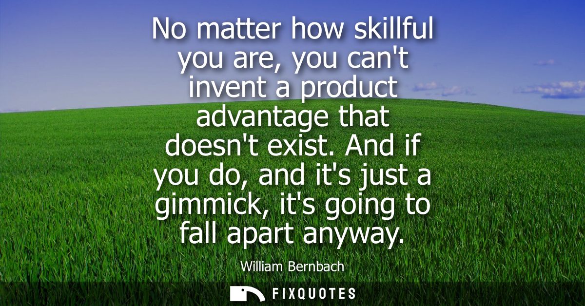 No matter how skillful you are, you cant invent a product advantage that doesnt exist. And if you do, and its just a gim