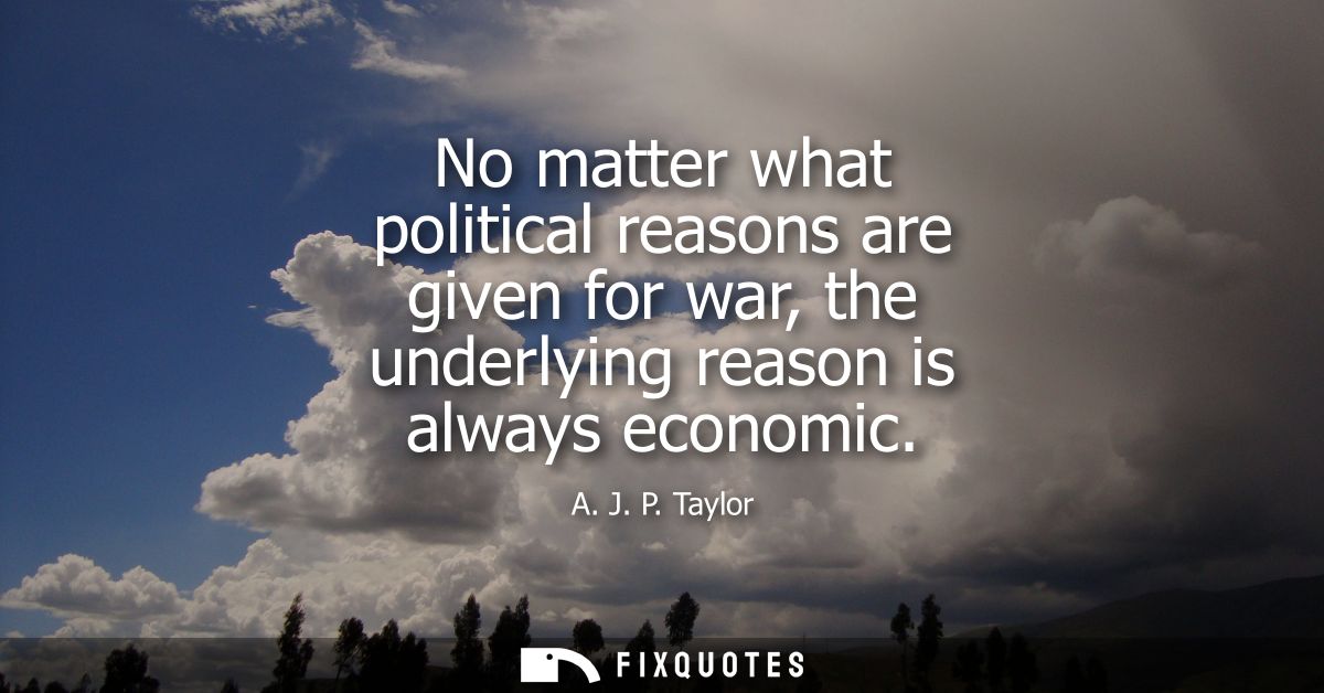 No matter what political reasons are given for war, the underlying reason is always economic