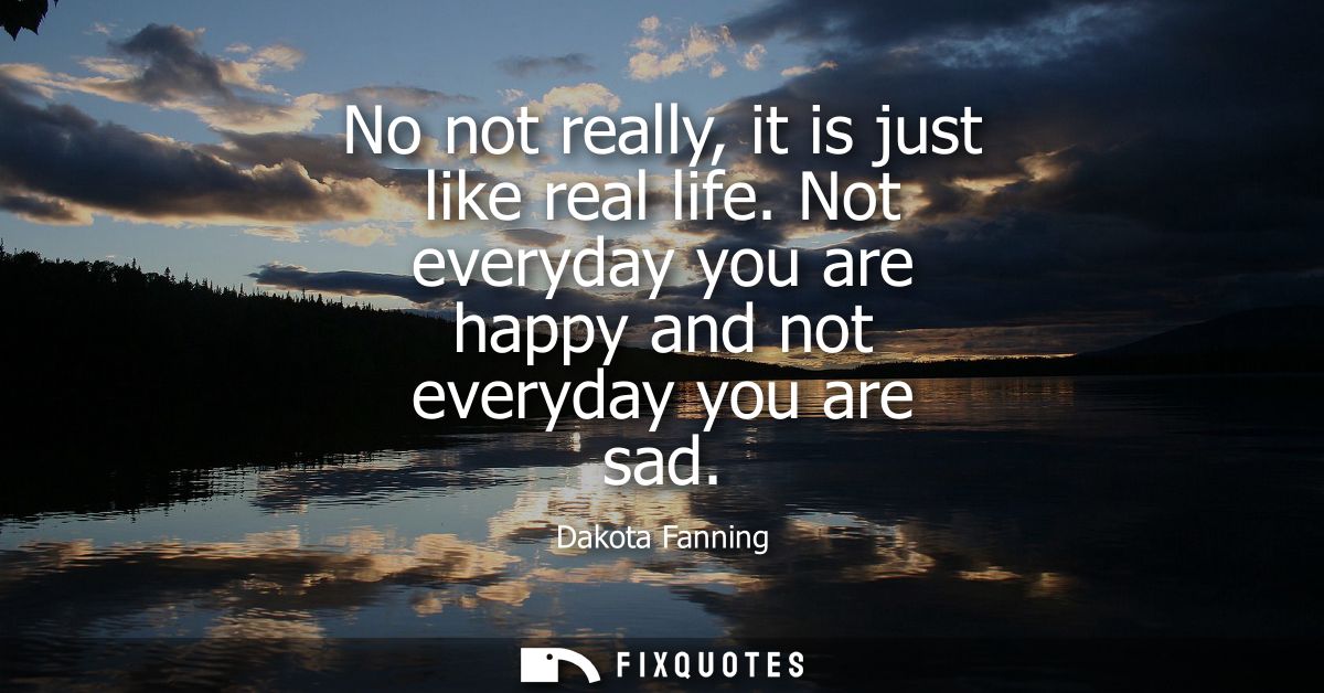 No not really, it is just like real life. Not everyday you are happy and not everyday you are sad