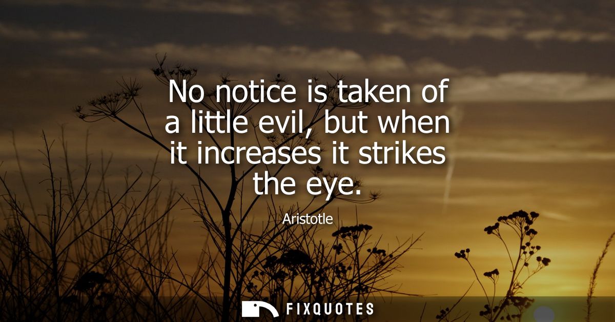 No notice is taken of a little evil, but when it increases it strikes the eye