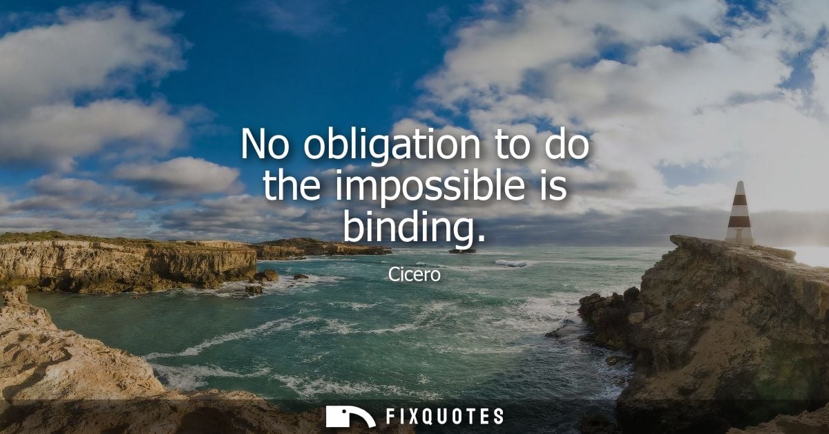 No obligation to do the impossible is binding - Cicero